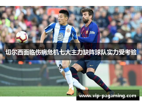 切尔西面临伤病危机七大主力缺阵球队实力受考验
