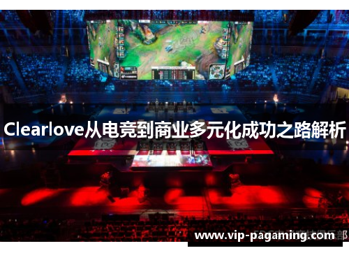 Clearlove从电竞到商业多元化成功之路解析