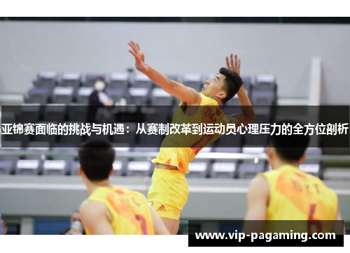 亚锦赛面临的挑战与机遇：从赛制改革到运动员心理压力的全方位剖析
