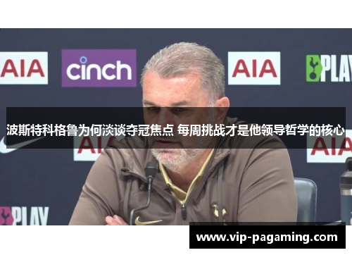 波斯特科格鲁为何淡谈夺冠焦点 每周挑战才是他领导哲学的核心