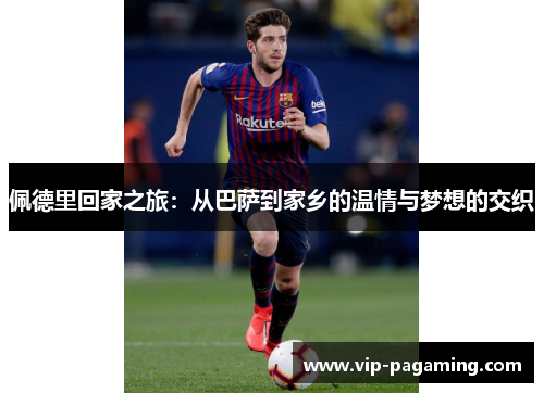 佩德里回家之旅：从巴萨到家乡的温情与梦想的交织