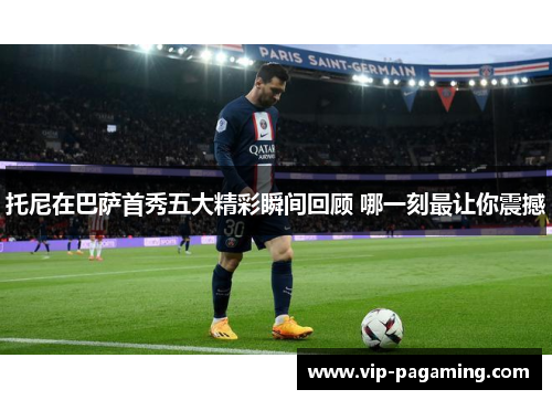 托尼在巴萨首秀五大精彩瞬间回顾 哪一刻最让你震撼