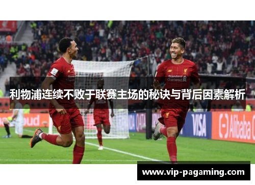 利物浦连续不败于联赛主场的秘诀与背后因素解析