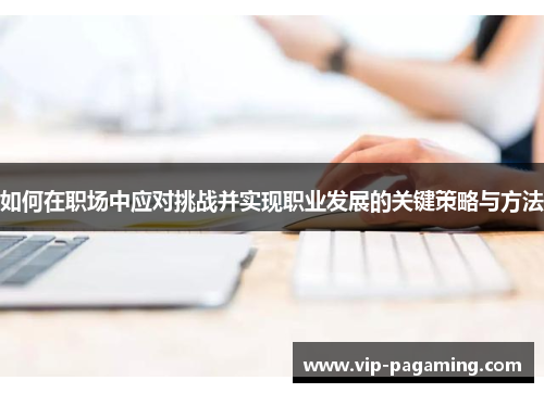 如何在职场中应对挑战并实现职业发展的关键策略与方法