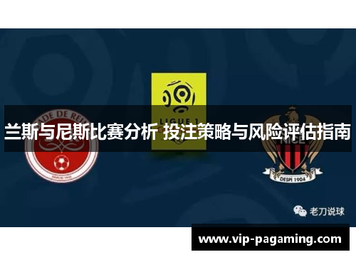 兰斯与尼斯比赛分析 投注策略与风险评估指南