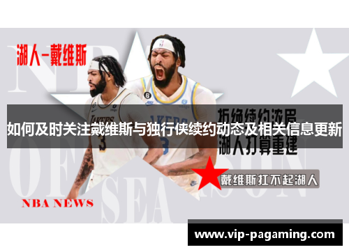 如何及时关注戴维斯与独行侠续约动态及相关信息更新