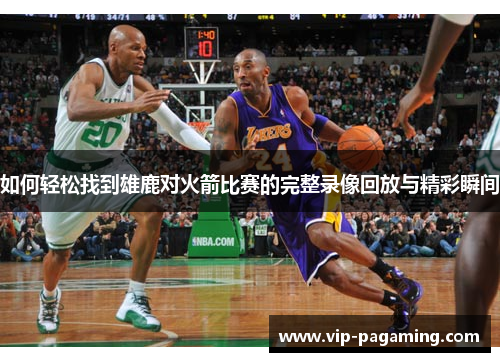 如何轻松找到雄鹿对火箭比赛的完整录像回放与精彩瞬间