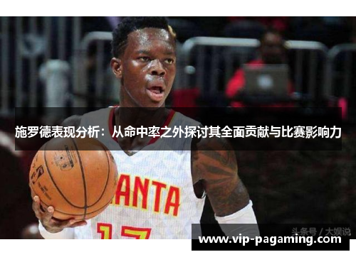 施罗德表现分析：从命中率之外探讨其全面贡献与比赛影响力