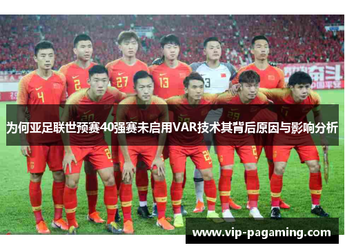 为何亚足联世预赛40强赛未启用VAR技术其背后原因与影响分析