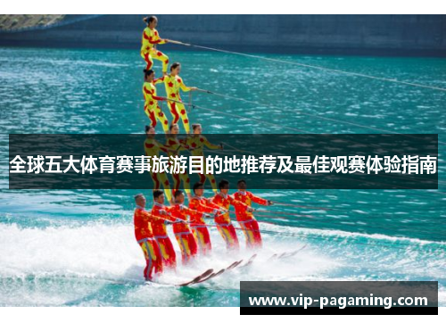 全球五大体育赛事旅游目的地推荐及最佳观赛体验指南