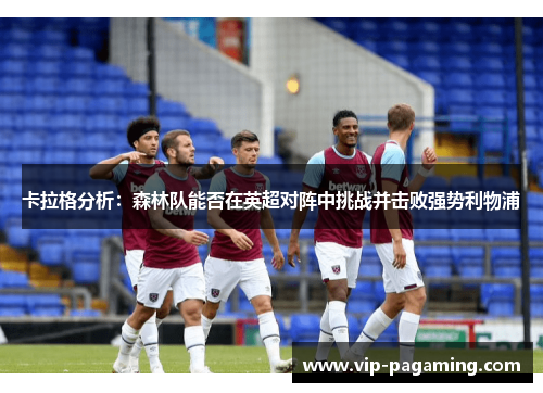 卡拉格分析：森林队能否在英超对阵中挑战并击败强势利物浦