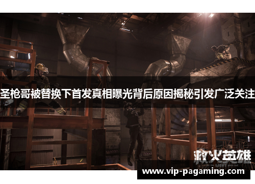 圣枪哥被替换下首发真相曝光背后原因揭秘引发广泛关注