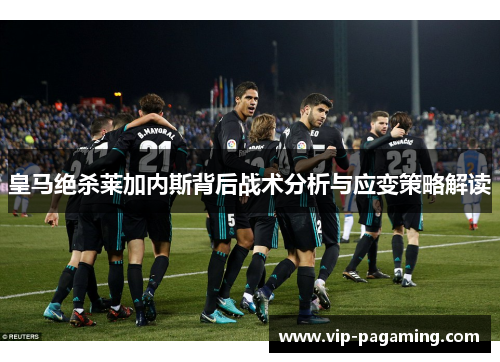 皇马绝杀莱加内斯背后战术分析与应变策略解读