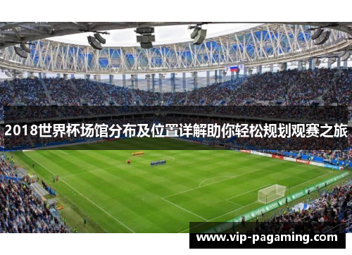 2018世界杯场馆分布及位置详解助你轻松规划观赛之旅