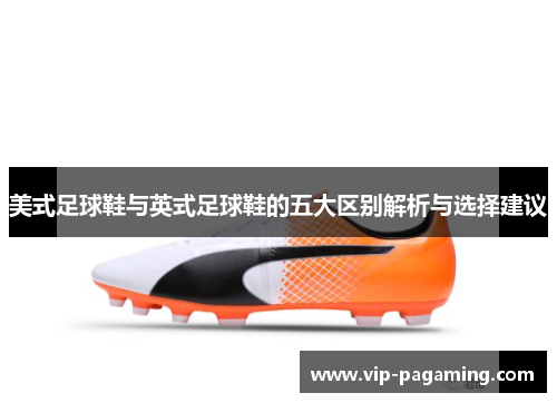 美式足球鞋与英式足球鞋的五大区别解析与选择建议