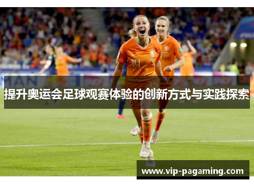 提升奥运会足球观赛体验的创新方式与实践探索