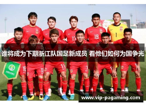 谁将成为下期浙江队国足新成员 看他们如何为国争光