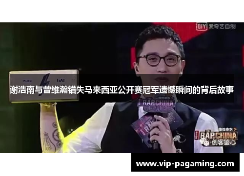谢浩南与曾维瀚错失马来西亚公开赛冠军遗憾瞬间的背后故事