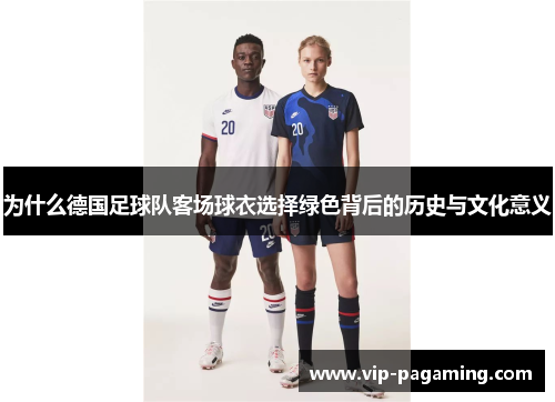 为什么德国足球队客场球衣选择绿色背后的历史与文化意义