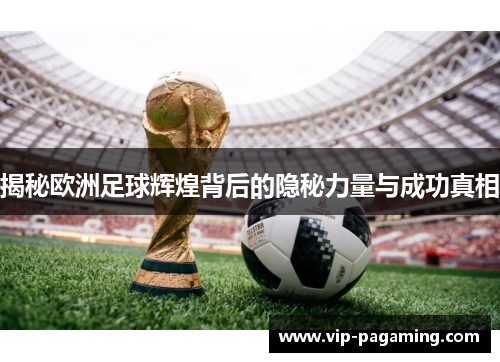 揭秘欧洲足球辉煌背后的隐秘力量与成功真相