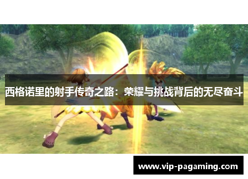 西格诺里的射手传奇之路：荣耀与挑战背后的无尽奋斗