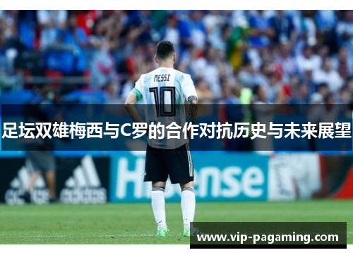 足坛双雄梅西与C罗的合作对抗历史与未来展望