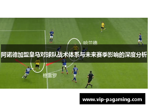 阿诺德加盟皇马对球队战术体系与未来赛季影响的深度分析