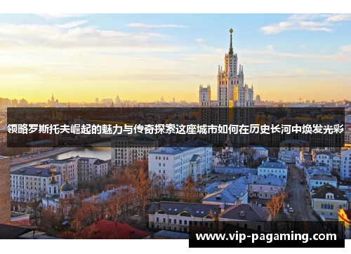 领略罗斯托夫崛起的魅力与传奇探索这座城市如何在历史长河中焕发光彩