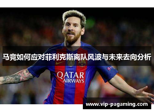 马竞如何应对菲利克斯离队风波与未来去向分析