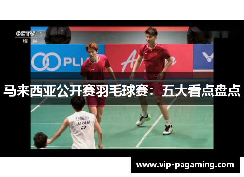 马来西亚公开赛羽毛球赛：五大看点盘点