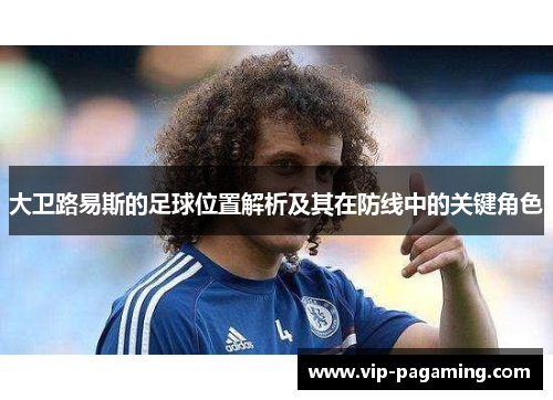 大卫路易斯的足球位置解析及其在防线中的关键角色