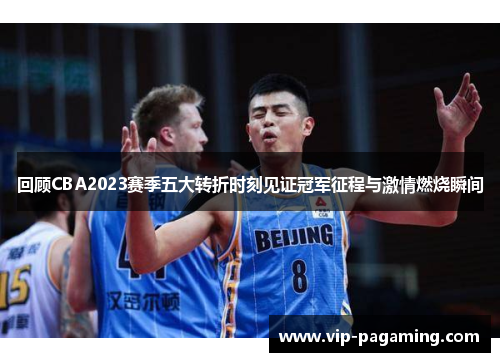 回顾CBA2023赛季五大转折时刻见证冠军征程与激情燃烧瞬间