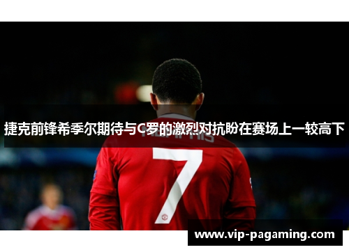 捷克前锋希季尔期待与C罗的激烈对抗盼在赛场上一较高下