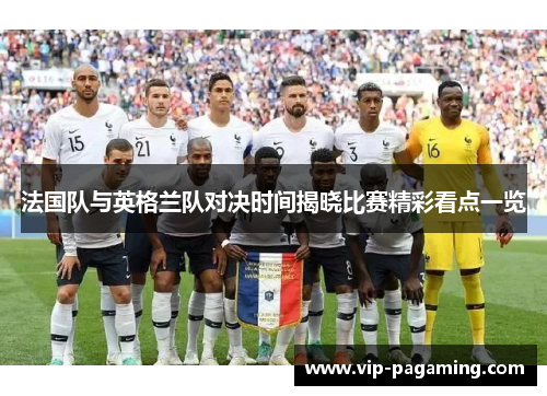 法国队与英格兰队对决时间揭晓比赛精彩看点一览