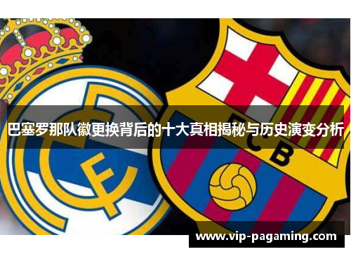 巴塞罗那队徽更换背后的十大真相揭秘与历史演变分析