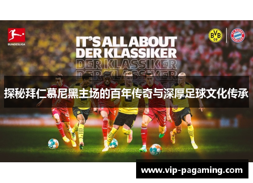 探秘拜仁慕尼黑主场的百年传奇与深厚足球文化传承