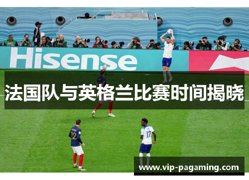 法国队与英格兰比赛时间揭晓