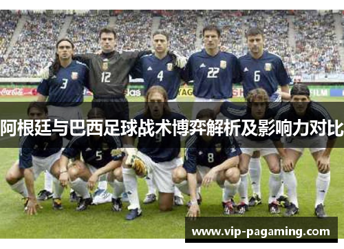 阿根廷与巴西足球战术博弈解析及影响力对比