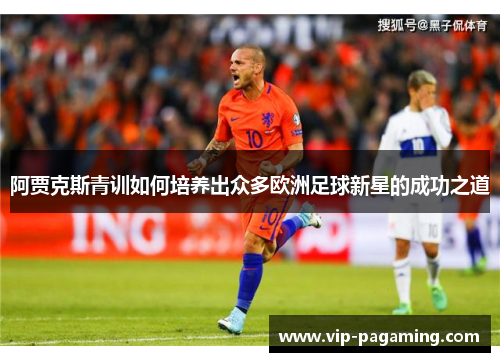 阿贾克斯青训如何培养出众多欧洲足球新星的成功之道