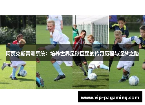 阿贾克斯青训系统：培养世界足球巨星的传奇历程与逐梦之路