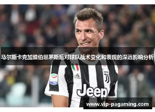 马尔斯卡克加盟伯恩茅斯后对球队战术变化和表现的深远影响分析