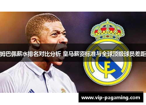 姆巴佩薪水排名对比分析 皇马薪资标准与全球顶级球员差距