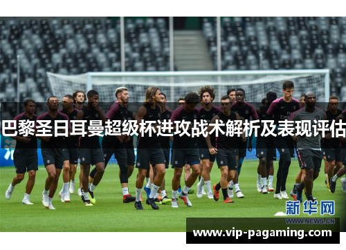 巴黎圣日耳曼超级杯进攻战术解析及表现评估