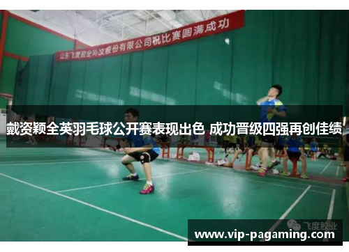 戴资颖全英羽毛球公开赛表现出色 成功晋级四强再创佳绩