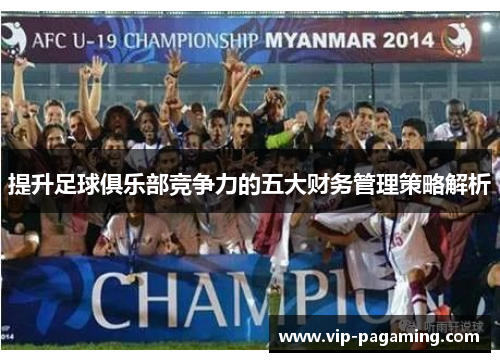 提升足球俱乐部竞争力的五大财务管理策略解析 提升足球俱乐部竞争力的五大财务管理策略解析