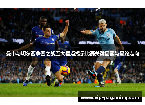 曼市与切尔西争四之战五大看点揭示比赛关键因素与最终走向