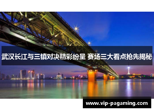 武汉长江与三镇对决精彩纷呈 赛场三大看点抢先揭秘