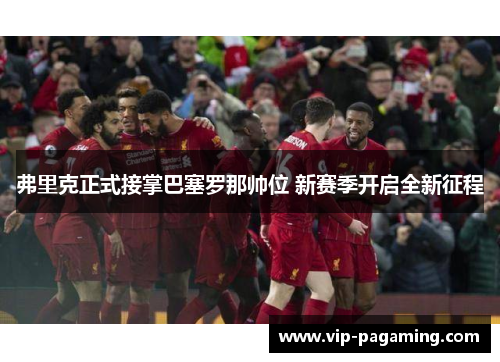 弗里克正式接掌巴塞罗那帅位 新赛季开启全新征程