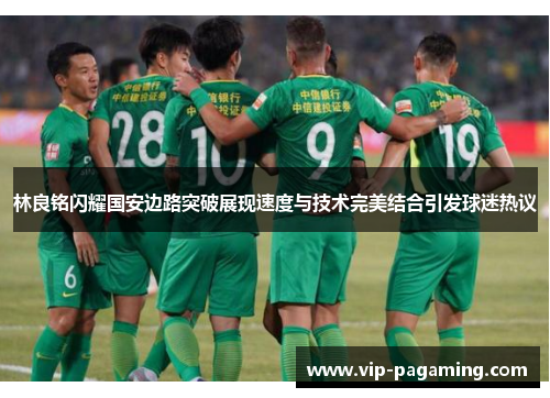 林良铭闪耀国安边路突破展现速度与技术完美结合引发球迷热议
