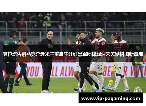 莫拉塔告别马竞奔赴米兰重启生涯红黑军团锋线迎来关键拼图新章启 莫拉塔告别马竞奔赴米兰重启生涯红黑军团锋线迎来关键拼图新章启